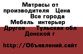 Матрасы от производителя › Цена ­ 6 850 - Все города Мебель, интерьер » Другое   . Тульская обл.,Донской г.